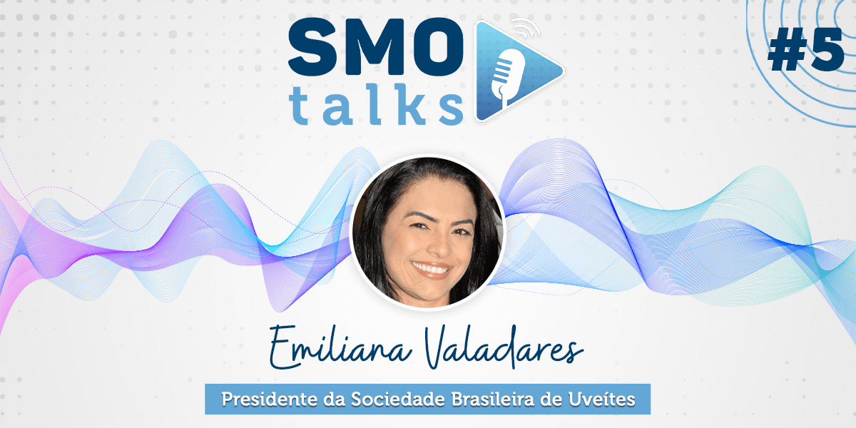 SMO Talks #5: Emiliana Valadares, Presidente da Sociedade Brasileira de Uveítes